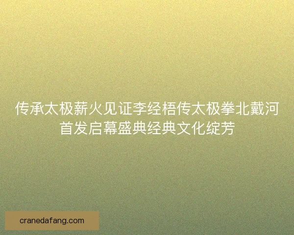 传承太极薪火见证李经梧传太极拳北戴河首发启幕盛典经典文化绽芳