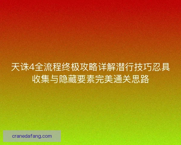 天诛4全流程终极攻略详解潜行技巧忍具收集与隐藏要素完美通关思路