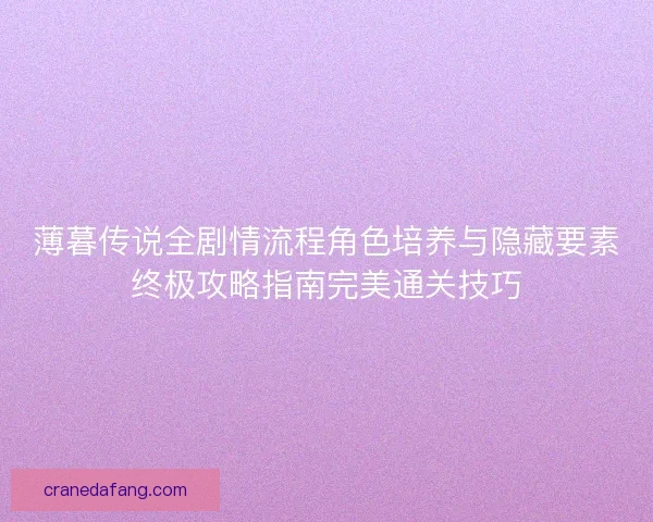 薄暮传说全剧情流程角色培养与隐藏要素终极攻略指南完美通关技巧