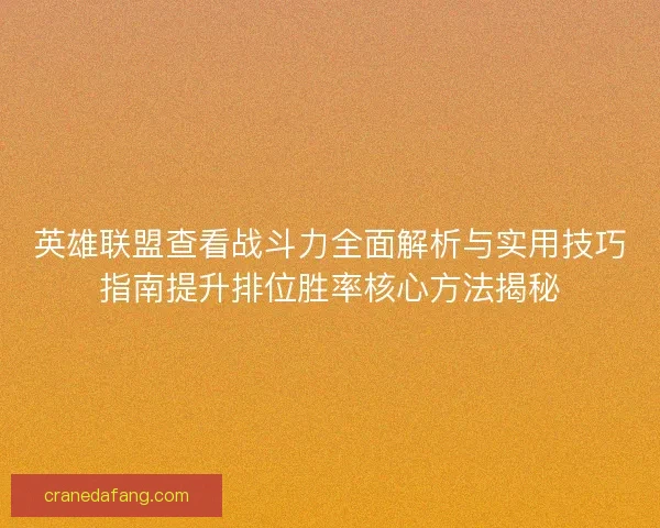 英雄联盟查看战斗力全面解析与实用技巧指南提升排位胜率核心方法揭秘 英雄联盟查看战斗力全面解析与实用技巧指南提升排位胜率核心方法揭秘