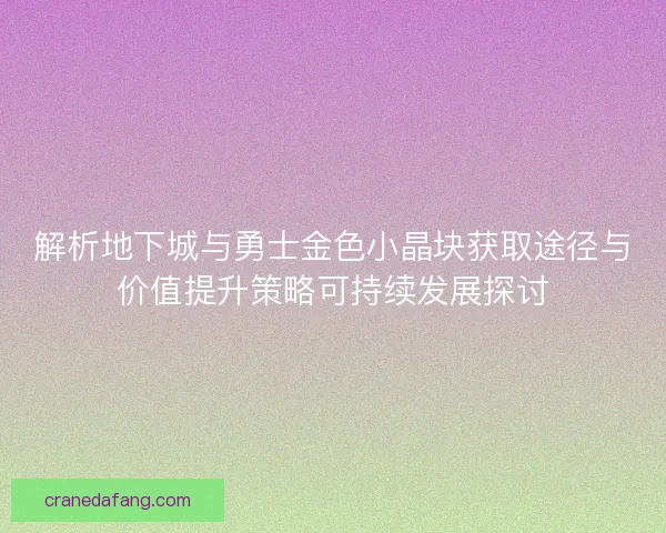 解析地下城与勇士金色小晶块获取途径与价值提升策略可持续发展探讨