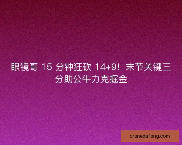 眼镜哥 15 分钟狂砍 14+9！末节关键三分助公牛力克掘金