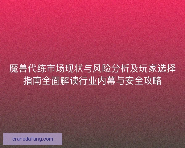 魔兽代练市场现状与风险分析及玩家选择指南全面解读行业内幕与安全攻略 魔兽代练市场现状与风险分析及玩家选择指南全面解读行业内幕与安全攻略
