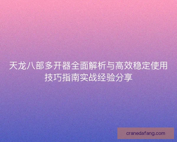 天龙八部多开器全面解析与高效稳定使用技巧指南实战经验分享