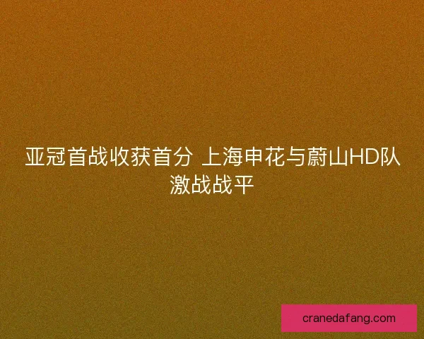 亚冠首战收获首分 上海申花与蔚山HD队激战战平 亚冠首战收获首分 上海申花与蔚山HD队激战战平