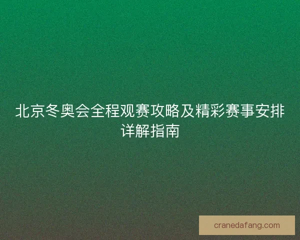 北京冬奥会全程观赛攻略及精彩赛事安排详解指南