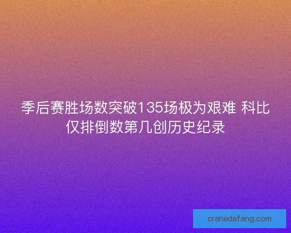 季后赛胜场数突破135场极为艰难 科比仅排倒数第几创历史纪录 季后赛胜场数突破135场极为艰难 科比仅排倒数第几创历史纪录